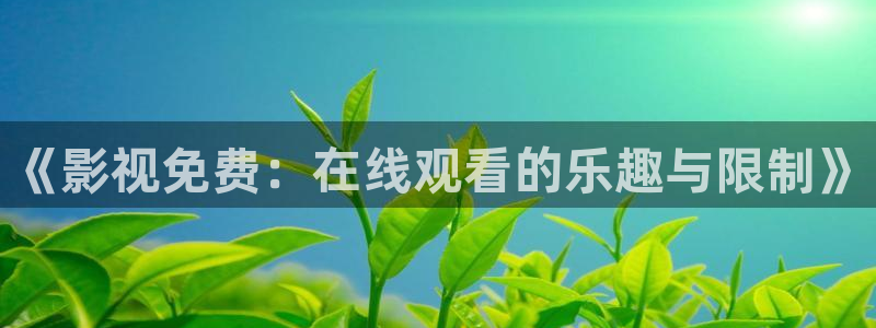 歐美影院干b：《影視免費(fèi)：在線觀看的樂趣與限制》