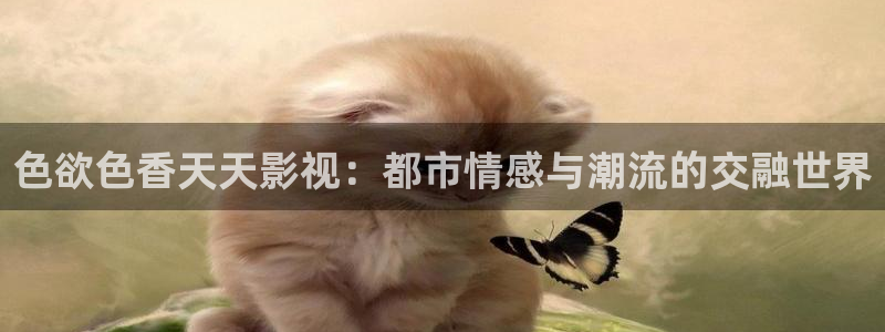 歐美影院免費(fèi)觀看：色欲色香天天影視：都市情感與潮流的交融世界